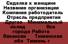 Сиделка к женщине › Название организации ­ Компания-работодатель › Отрасль предприятия ­ Другое › Минимальный оклад ­ 27 000 - Все города Работа » Вакансии   . Тюменская обл.,Тюмень г.